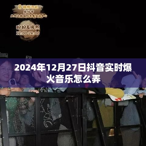 抖音实时爆火音乐制作攻略，2024年12月27日必备技巧