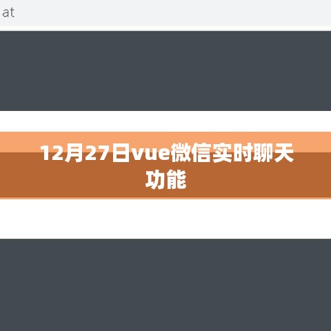 Vue微信实时聊天功能实现指南，12月27日更新