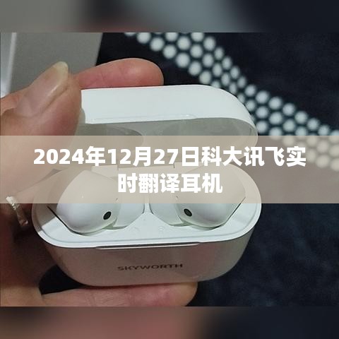 科大讯飞实时翻译耳机发布日期揭秘，2024年12月27日