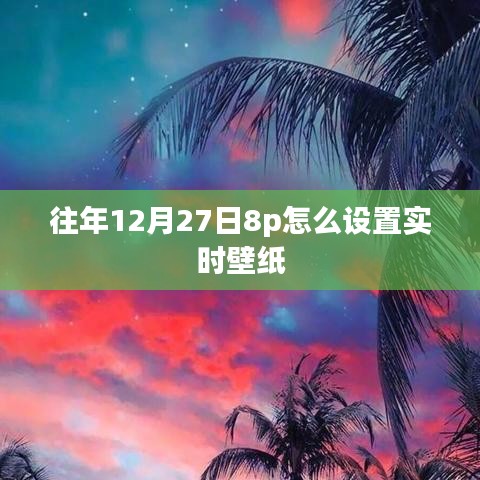 iPhone 8p实时壁纸设置指南，往年12月27日如何定制动态壁纸？