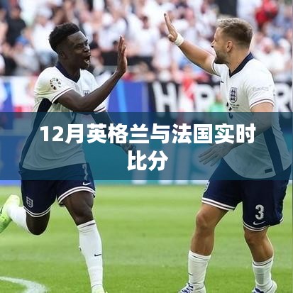 英伦对决，法国与英格兰的赛场激战实时比分