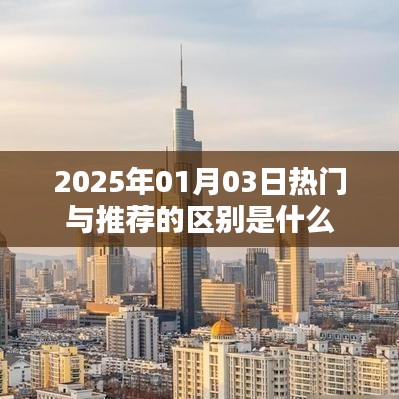 热门与推荐的区别解析，了解2025年1月3日资讯差异