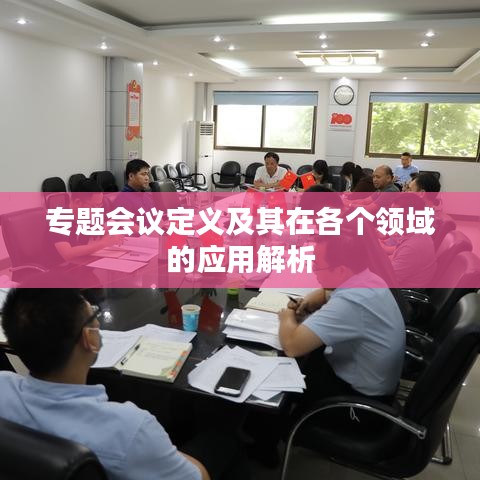 专题会议定义及其在各个领域的应用解析
