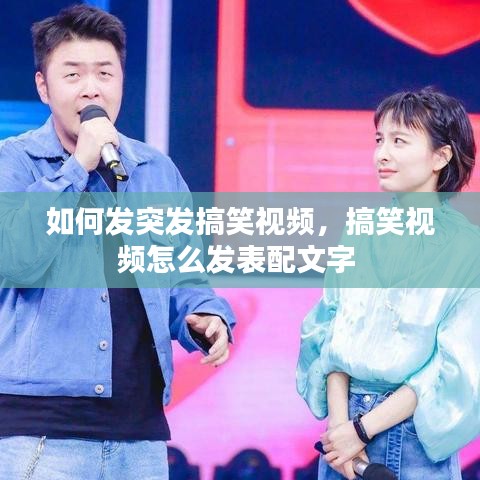 如何发突发搞笑视频，搞笑视频怎么发表配文字