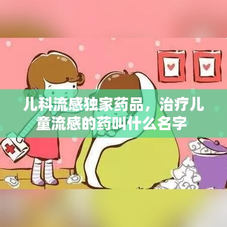 儿科流感独家药品，治疗儿童流感的药叫什么名字