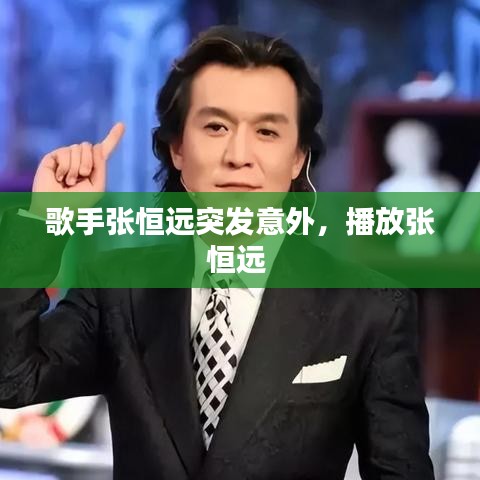 歌手张恒远突发意外，播放张恒远