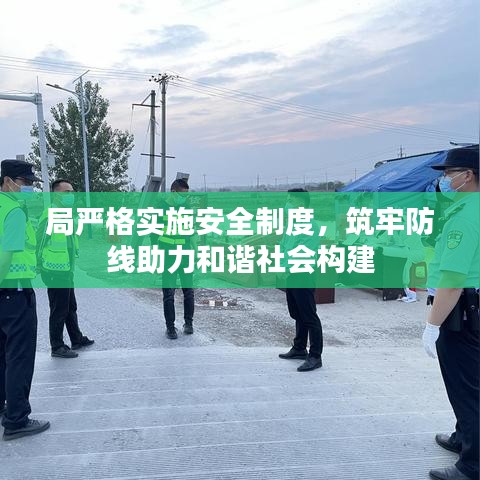 局严格实施安全制度，筑牢防线助力和谐社会构建