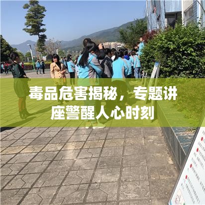 毒品危害揭秘，专题讲座警醒人心时刻