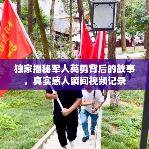 独家揭秘军人英勇背后的故事，真实感人瞬间视频记录