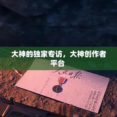 大神的独家专访，大神创作者平台
