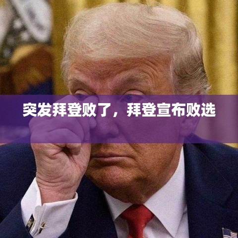突发拜登败了，拜登宣布败选