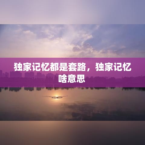 独家记忆都是套路，独家记忆啥意思