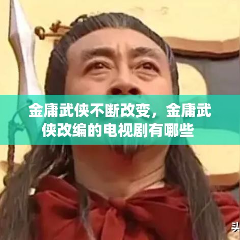 金庸武侠不断改变，金庸武侠改编的电视剧有哪些