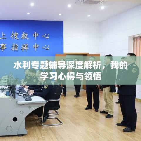 水利专题辅导深度解析，我的学习心得与领悟