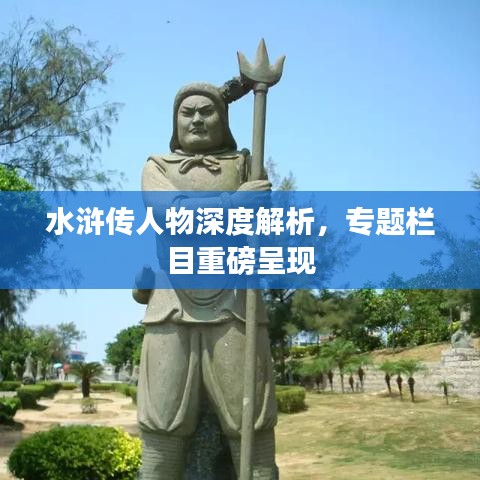 水浒传人物深度解析，专题栏目重磅呈现