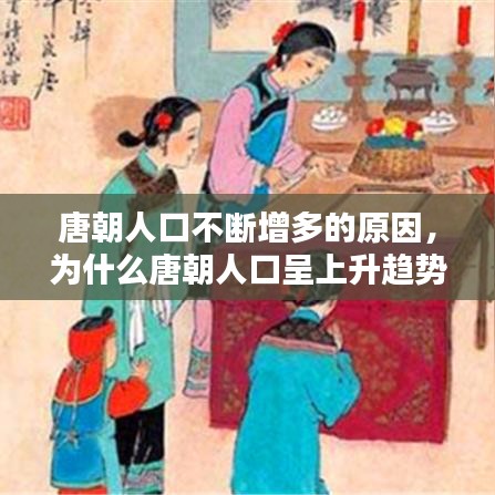 唐朝人口不断增多的原因，为什么唐朝人口呈上升趋势