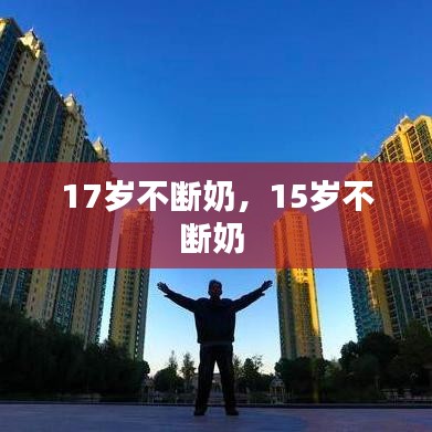 17岁不断奶，15岁不断奶