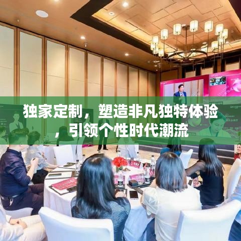 独家定制，塑造非凡独特体验，引领个性时代潮流