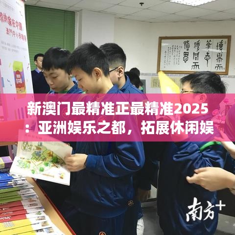 新澳门最精准正最精准2025：亚洲娱乐之都，拓展休闲娱乐新天地
