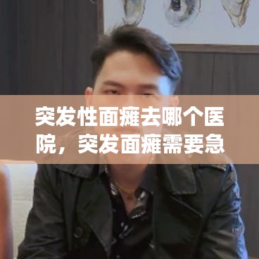 突发性面瘫去哪个医院，突发面瘫需要急诊吗 