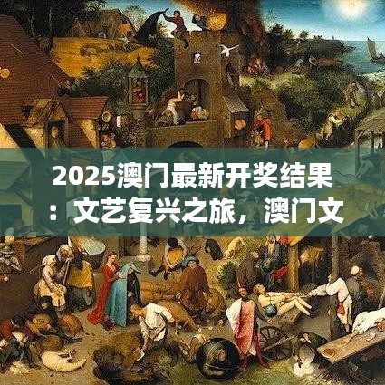 2025澳门最新开奖结果：文艺复兴之旅，澳门文化盛事揭晓