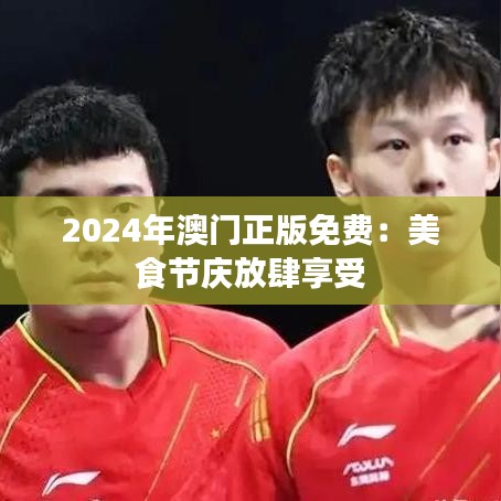 2024年澳门正版免费：美食节庆放肆享受