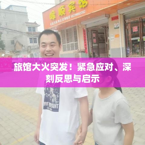 旅馆大火突发！紧急应对、深刻反思与启示