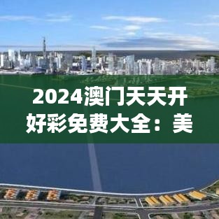 2024澳门天天开好彩免费大全：美食探索不迷路