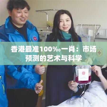 香港最准100‰一肖：市场预测的艺术与科学