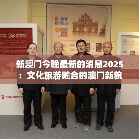 新澳门今晚最新的消息2025：文化旅游融合的澳门新貌