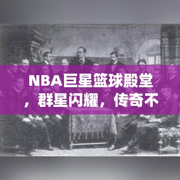 NBA巨星篮球殿堂，群星闪耀，传奇不断