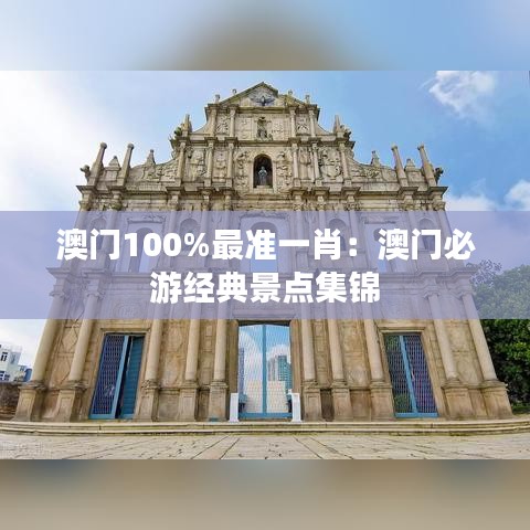 澳门100%最准一肖：澳门必游经典景点集锦
