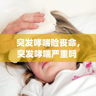突发哮喘险丧命，突发哮喘严重吗 