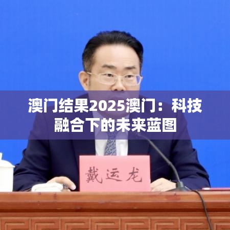 澳门结果2025澳门：科技融合下的未来蓝图