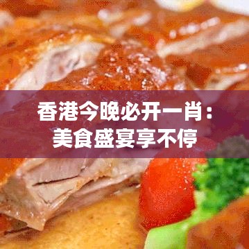 香港今晚必开一肖：美食盛宴享不停