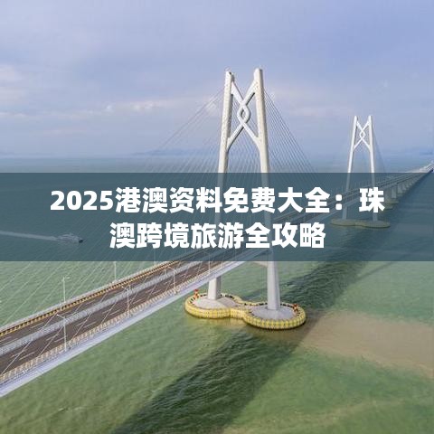 2025港澳资料免费大全：珠澳跨境旅游全攻略