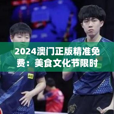2024澳门正版精准免费：美食文化节限时开放