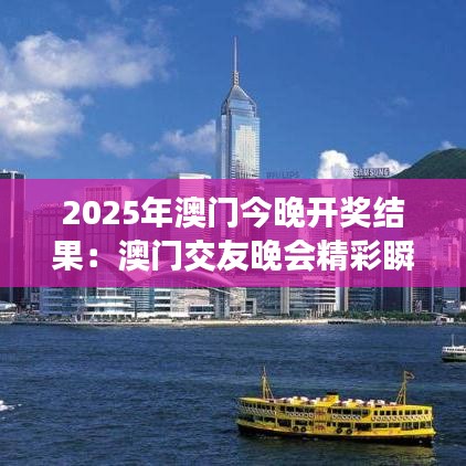 2025年澳门今晚开奖结果：澳门交友晚会精彩瞬间