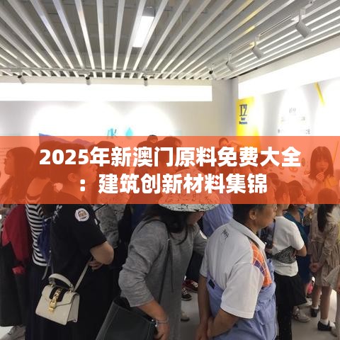 2025年新澳门原料免费大全：建筑创新材料集锦