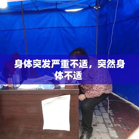 身体突发严重不适，突然身体不适 