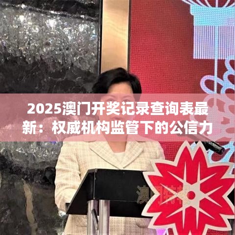 2025澳门开奖记录查询表最新：权威机构监管下的公信力展现