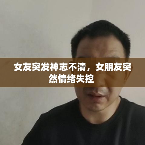 女友突发神志不清，女朋友突然情绪失控 