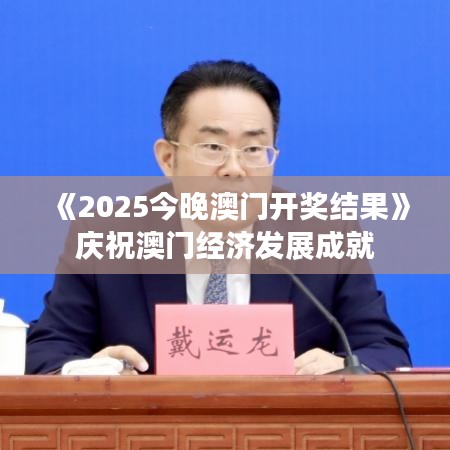 《2025今晚澳门开奖结果》庆祝澳门经济发展成就