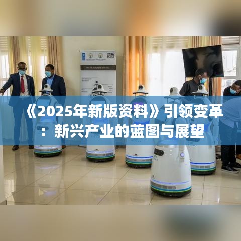 《2025年新版资料》引领变革：新兴产业的蓝图与展望