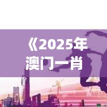 《2025年澳门一肖》：创新驱动下的繁荣景象