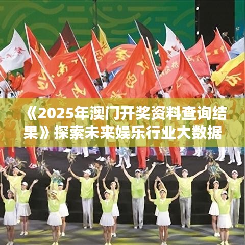《2025年澳门开奖资料查询结果》探索未来娱乐行业大数据