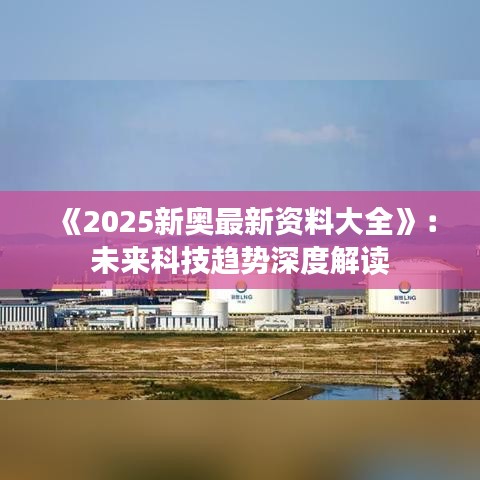 《2025新奥最新资料大全》：未来科技趋势深度解读