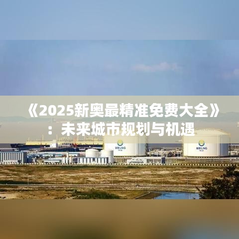 《2025新奥最精准免费大全》：未来城市规划与机遇