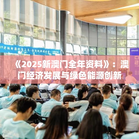 《2025新澳门全年资料》：澳门经济发展与绿色能源创新
