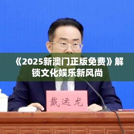 《2025新澳门正版免费》解锁文化娱乐新风尚